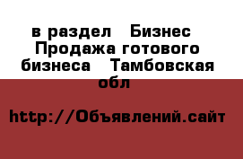 в раздел : Бизнес » Продажа готового бизнеса . Тамбовская обл.